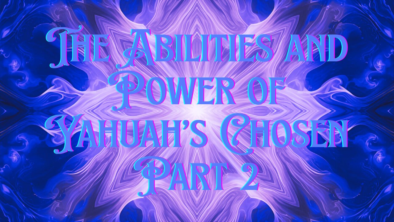 The Abilities and Power of Yahuah’s Chosen Part 2