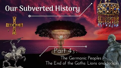 Our Subverted History, Part 4.3 - The Germanic Peoples: The End of the Goths