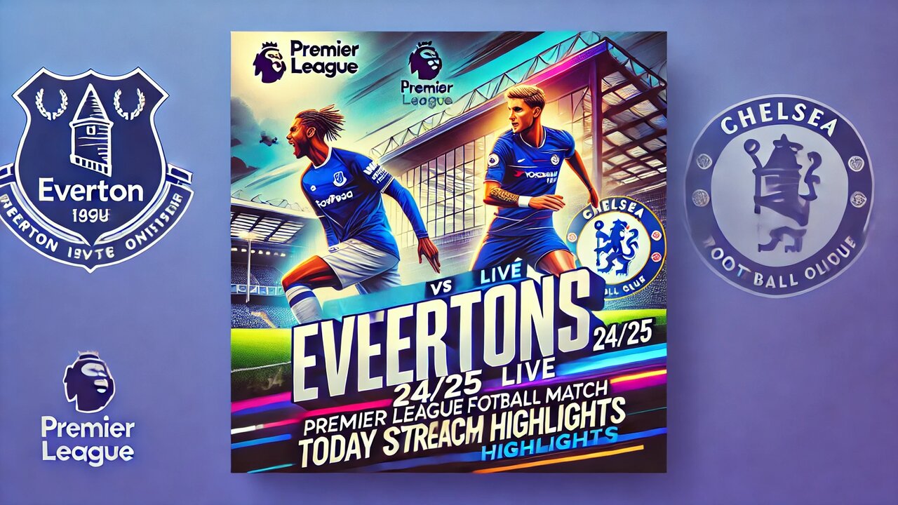 Everton vs Chelsea LIVE | Premier League 24/25 Football Match Today Watch Stream Highlights