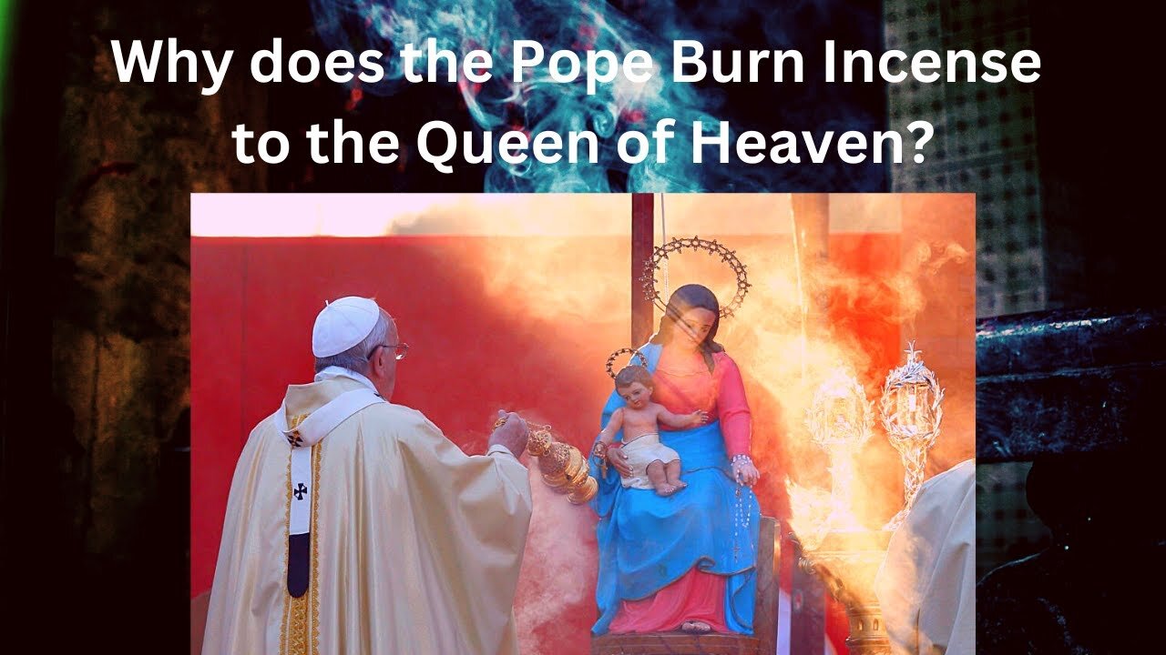 Why Does The Pope Burn Incense To The Queen Of Heaven?