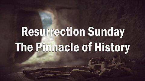 Resurrection Sunday: The Pinnacle of History