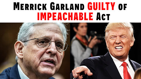 Merrick Garland GUILTY Of IMPEACHABLE Act!