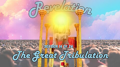 Revelation Session 14 of 24 (The 144,000 Sealed & The Great Tribulation Saints)