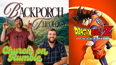 Back Porch Theology, Church on Rumble + Dragon Ball Z Kakarot