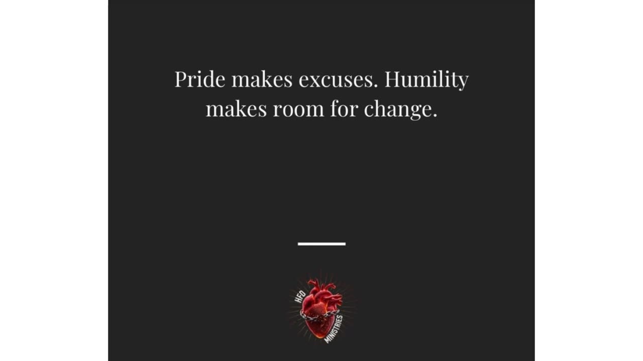 Pride makes excuses. Humility makes room for change