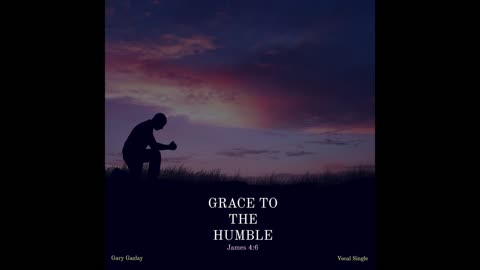 GRACE TO THE HUMBLE – (James 4:6)