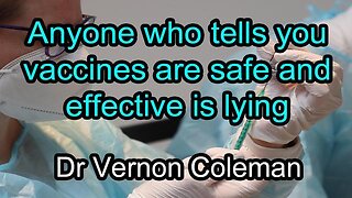 Anyone Who Tells You Vaccines Are Safe and Effective is Lying - Dr. Vernon Coleman
