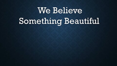 We Believe Something Beautiful