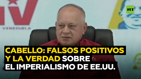 Cabello: Nos asedia el imperialismo de EE.UU. bajo la premisa de falsos positivos