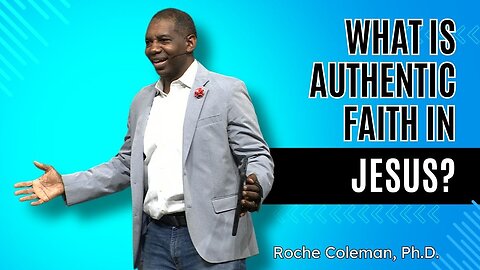 What Is Authentic Faith In Jesus Christ | Roche Coleman Ph.D