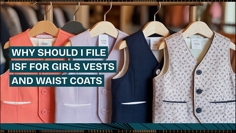 Why Should I File ISF For Girls Vests And Waist Coats