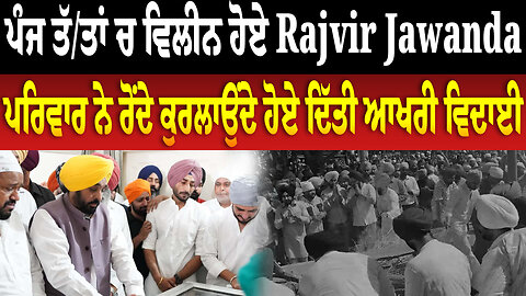 ਪੰਜ ਤੱਤਾਂ ਚ ਵਿਲੀਨ ਹੋਏ Rajvir Jawanda | ਪਰਿਵਾਰ ਨੇ ਰੋਂਦੇ ਕੁਰਲਾਉਂਦੇ ਹੋਏ ਦਿੱਤੀ ਆਖਰੀ ਵਿਦਾਈ
