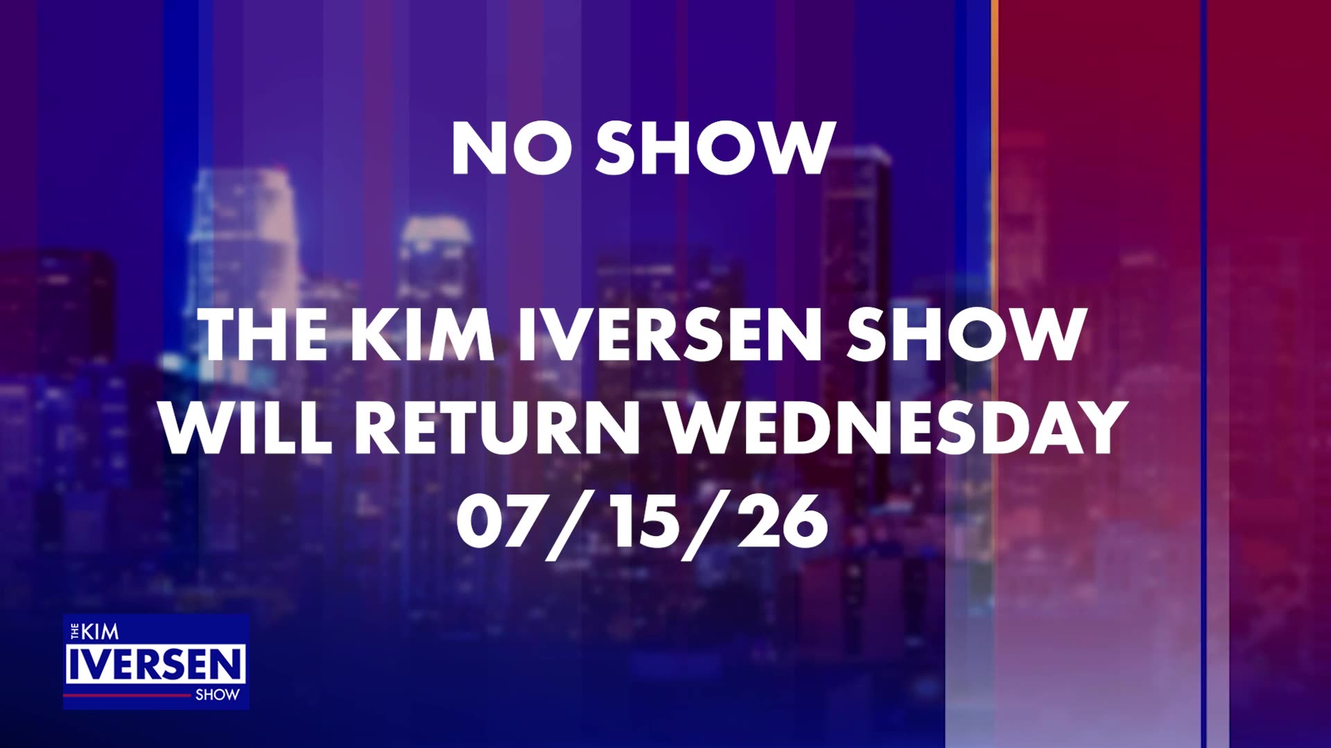 NO SHOW 07-14-26. THE KIM IVERSEN SHOW WILL RETURN TOMORROW