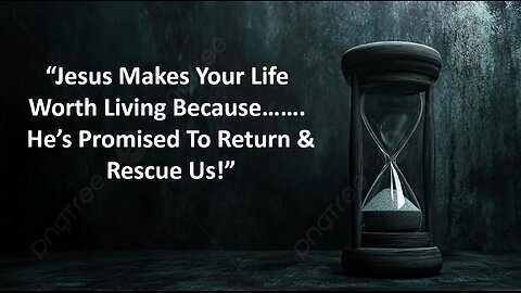 Oct 5/25 | Jesus Makes Your Life Worth Living Because He's Promised to Return & Rescue Us