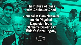 The Future of Gaza With Abubaker Abed; Journalist Sam Husseini On His Physical Expulsion From Blinken’s Briefing & Biden’s Gaza Legacy | System Update #391