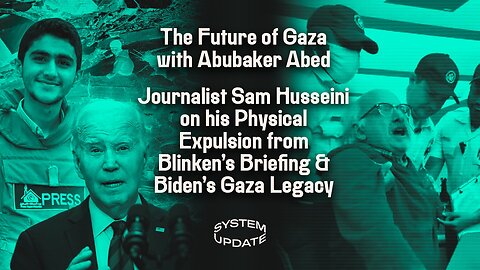 The Future of Gaza With Abubaker Abed; Journalist Sam Husseini On His Physical Expulsion From Blinken’s Briefing & Biden’s Gaza Legacy | System Update #391