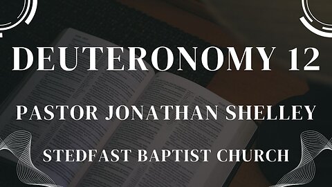 Deuteronomy 12 - Pastor Jonathan Shelley | Stedfast Baptist Church