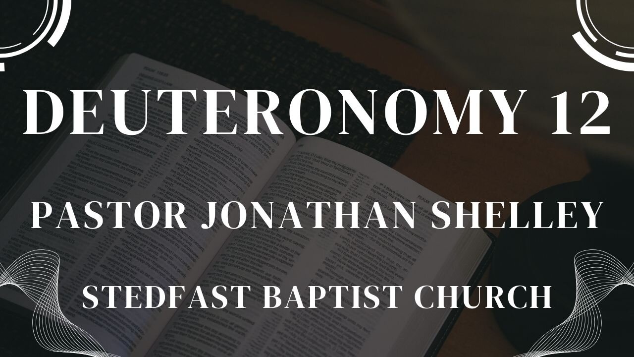 Deuteronomy 12 - Pastor Jonathan Shelley | Stedfast Baptist Church