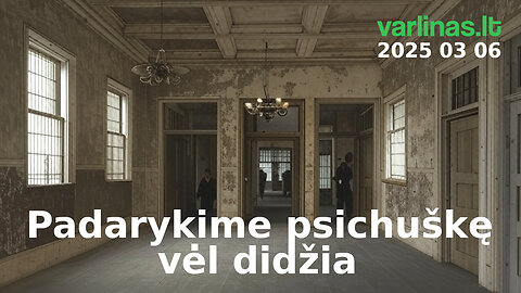 Varlinas tiesiogiai - 2025 03 06 - Padarykime psichuškę vėl didžia