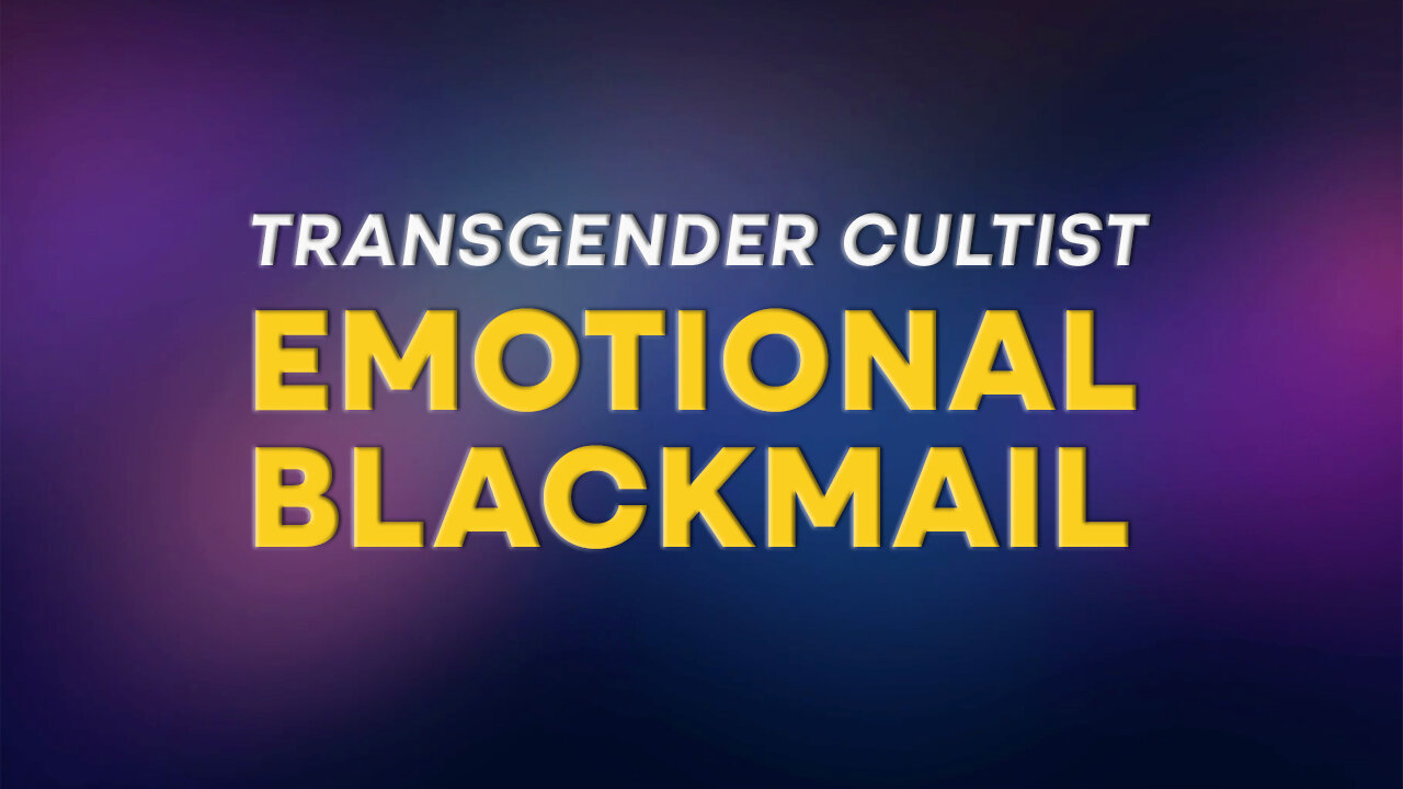 Transgender Cultists Utilizing Emotional Blackmail