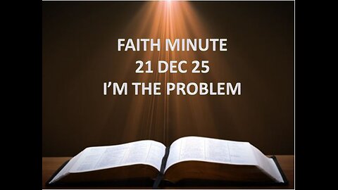 FAITH MINUTE - I'M THE PROBLEM - 21-DEC-25