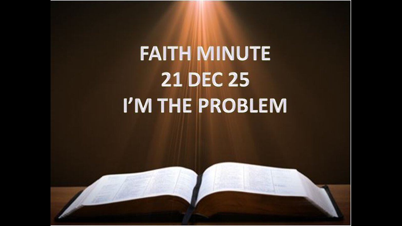 FAITH MINUTE - I'M THE PROBLEM - 21-DEC-25