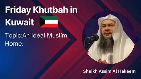 7. Topic: An Ideal Muslim Home _ Friday Khutbah in Kuwait _ Assim Al Hakeem