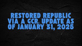 Restored Republic Via A GCR: Update As Of January 31, 2025