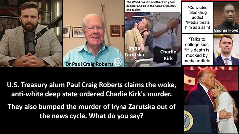 U.S. Treasury alum Paul Craig Roberts claims the woke, anti-white deep state ordered Charlie Kirk's murder. They also bumped the murder of Iryna Zarutska out of the news cycle. What do you say?