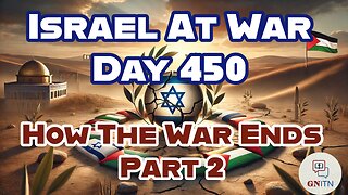 GNITN Special Edition Israel At War Day 449: How The War Ends Pt 1