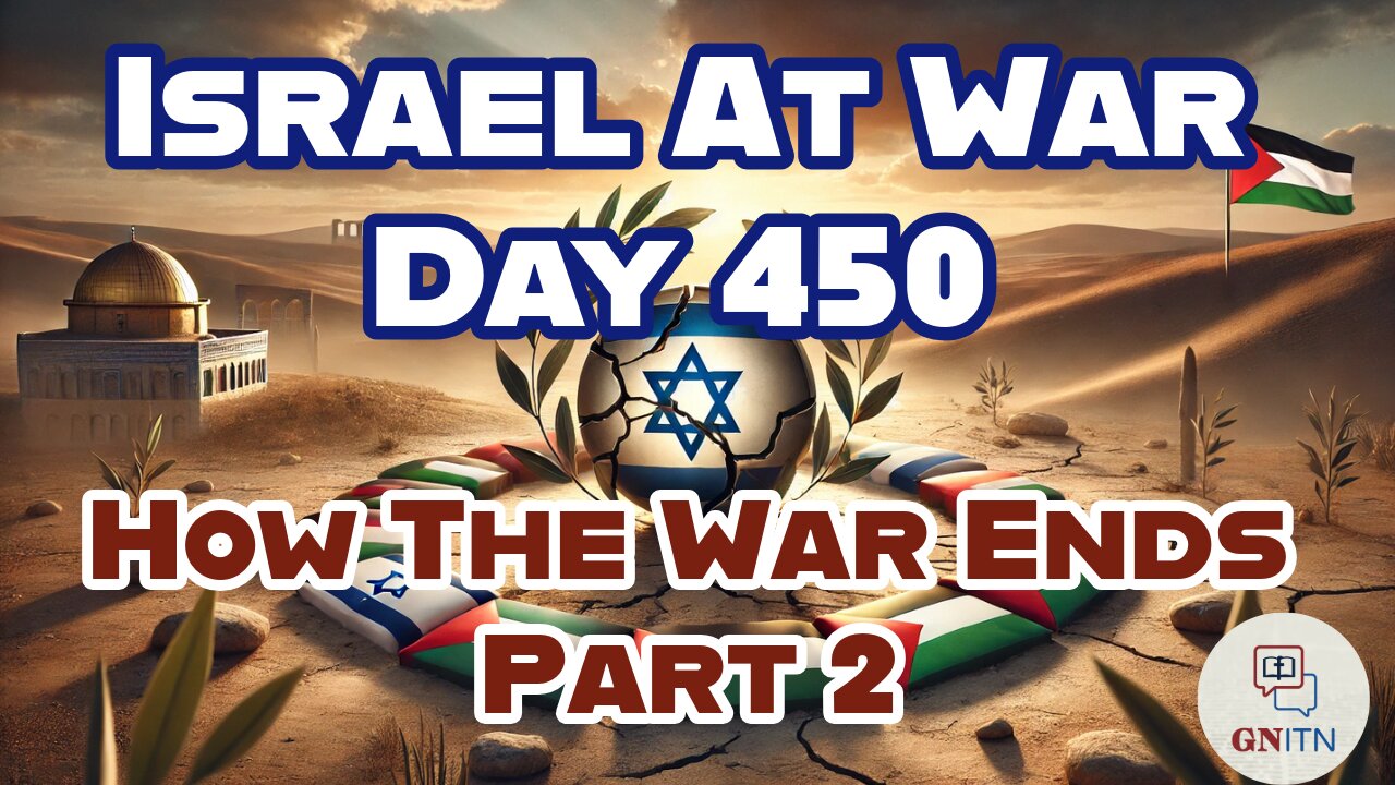 GNITN Special Edition Israel At War Day 449: How The War Ends Pt 1