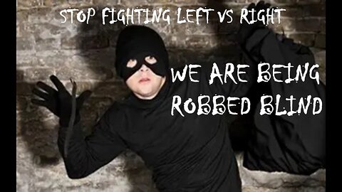 Stop fighting left vs right WE ARE BEING ROBBED BLIND