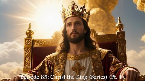 Episode 85: Christ the King (Series) (Pt. 1)