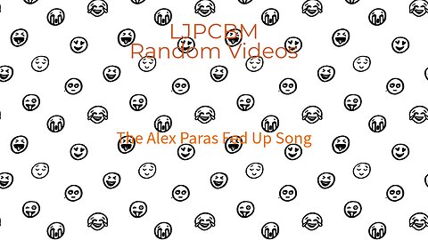 LJPCBM Random Videos - The Alex Paras Fed Up Song