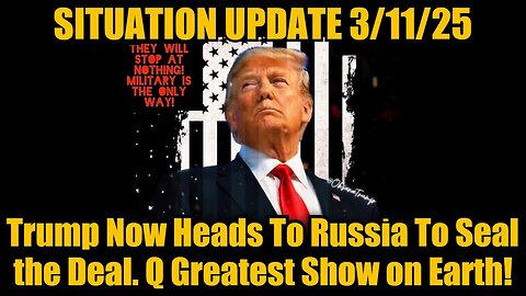 Situation Update 3/11/25: Trump Now Heads To Russia To Seal the Deal. Q Greatest Show on Earth!