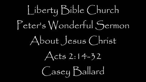 Liberty Bible Church \ Peters Wonderful Sermon about Jesus Christ / Acts 2:14-36