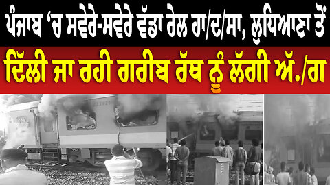 ਪੰਜਾਬ ‘ਚ ਸਵੇਰੇ-ਸਵੇਰੇ ਵੱਡਾ ਰੇਲ ਹਾ/ਦ/ਸਾ, ਲੁਧਿਆਣਾ ਤੋਂ ਦਿੱਲੀ ਜਾ ਰਹੀ ਗਰੀਬ ਰੱਥ ਨੂੰ ਲੱਗੀ ਅੱ./ਗ