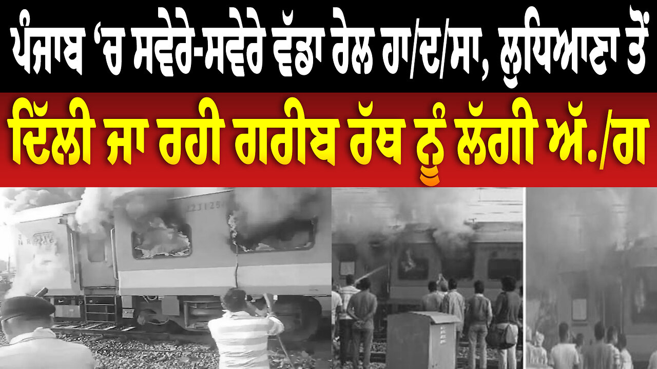 ਪੰਜਾਬ ‘ਚ ਸਵੇਰੇ-ਸਵੇਰੇ ਵੱਡਾ ਰੇਲ ਹਾ/ਦ/ਸਾ, ਲੁਧਿਆਣਾ ਤੋਂ ਦਿੱਲੀ ਜਾ ਰਹੀ ਗਰੀਬ ਰੱਥ ਨੂੰ ਲੱਗੀ ਅੱ./ਗ