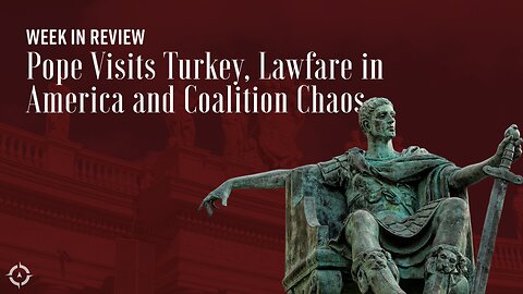 Week in Review: Pope Visits Turkey, Lawfare in America and Coalition Chaos