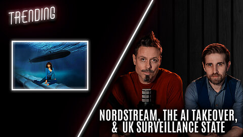 Trending: Ep39: Nordstream. The AI Takeover, & UK Surveillance State