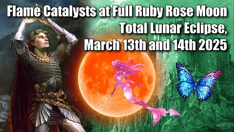 Flame Catalysts at Full Ruby Rose Moon Total Lunar Eclipse, March 13th and 14th 2025