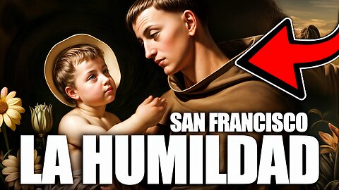 SAN FRANCISCO DE ASÍS: EL CAMINO de la HUMILDAD y el AMOR VERDADERO