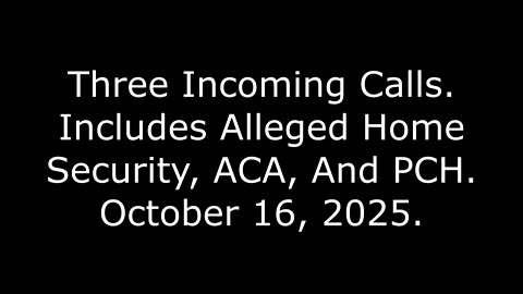 Three Incoming Calls: Includes Alleged Home Security, ACA, And PCH, October 16, 2025