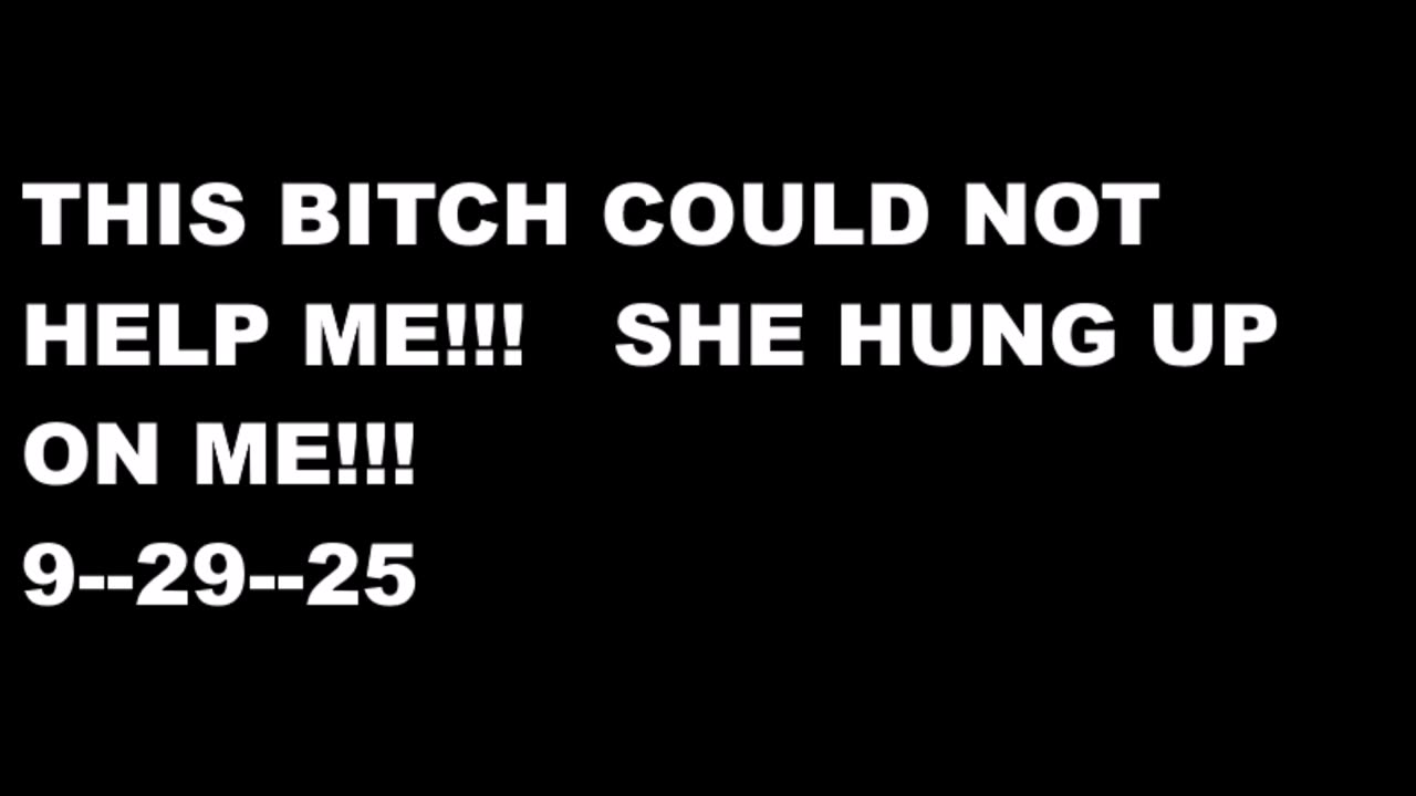 THIS BITCH COULD NOT HELP ME ----9---29
