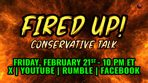 Fired Up - Conservative Talk LIVE! - Friday Feb. 21st, 10 PM ET