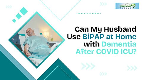 Can My Husband Use BiPAP at Home with Dementia After COVID ICU?