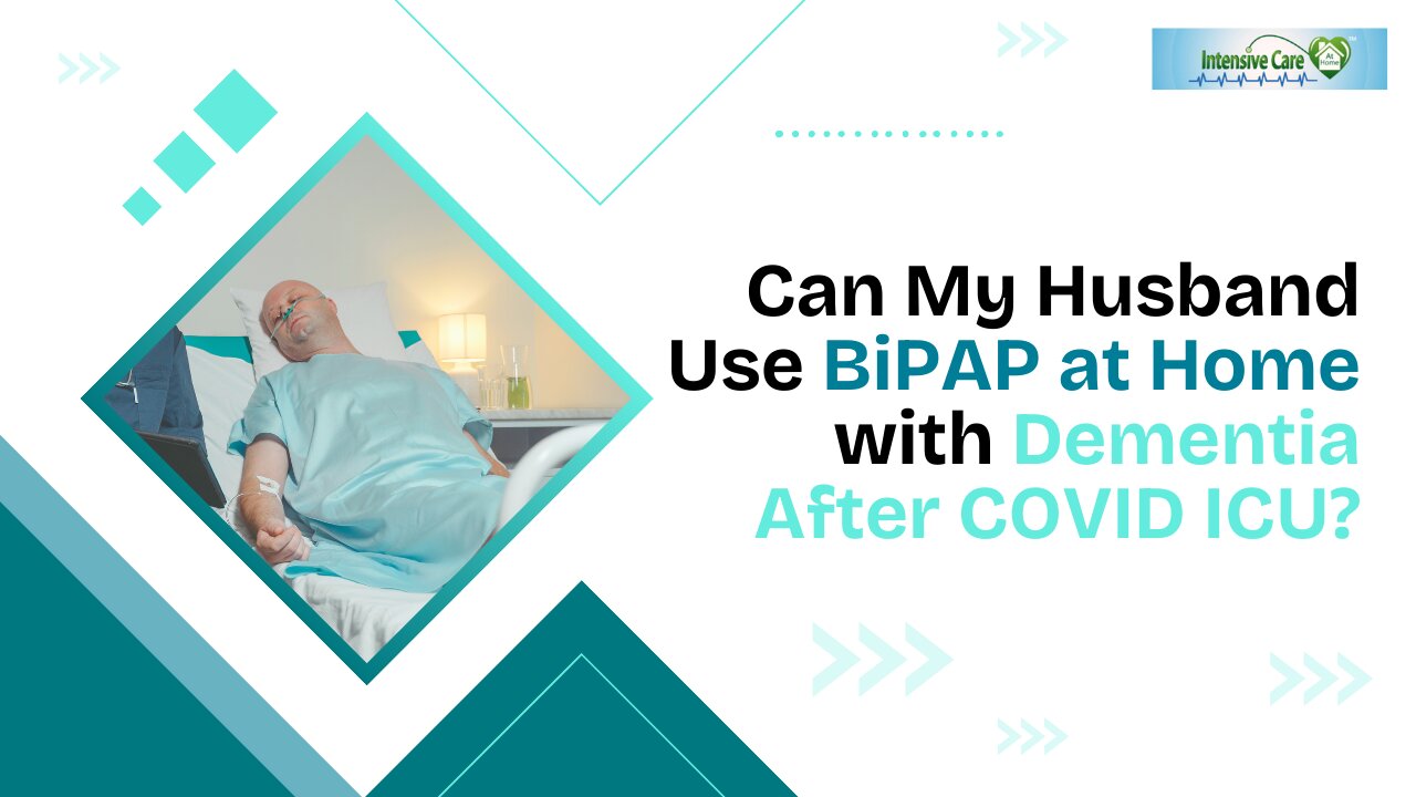 Can My Husband Use BiPAP at Home with Dementia After COVID ICU?