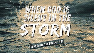 When God is Silent in the Storm (Surveying Psalm 89) January 22, 2025