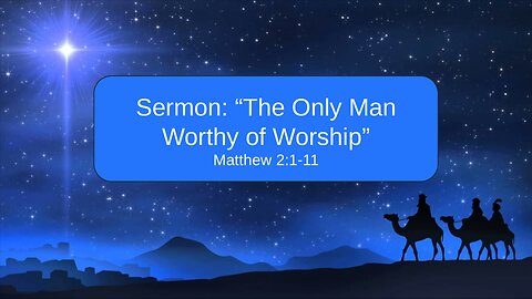 2025-12-21 "The Only Man Worthy of Worship" (Matthew 2:1-11) By Pastor Seth Brickley