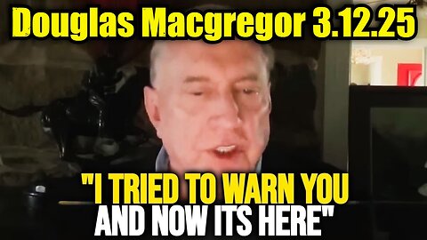 Col. Douglas Macgregor 3.12.25: What's Coming Is WORSE Than A WW3!